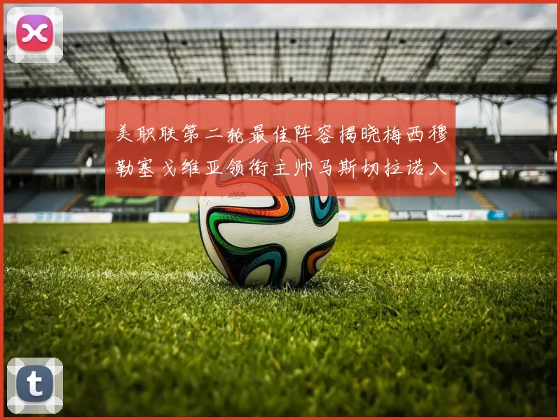 美职联第二轮最佳阵容揭晓梅西穆勒塞戈维亚领衔主帅马斯切拉诺入选