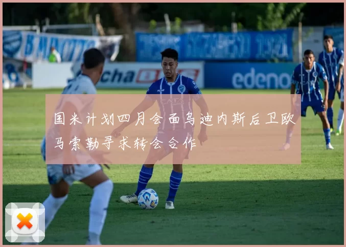国米计划四月会面乌迪内斯后卫欧马索勒寻求转会合作