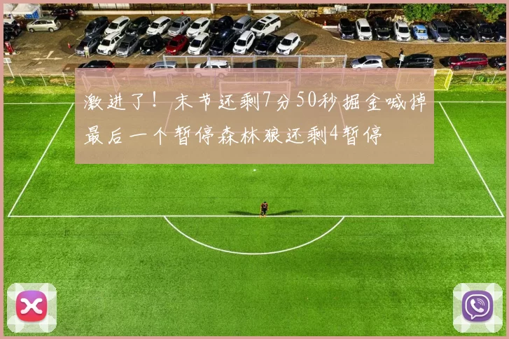 激进了！末节还剩7分50秒掘金喊掉最后一个暂停森林狼还剩4暂停