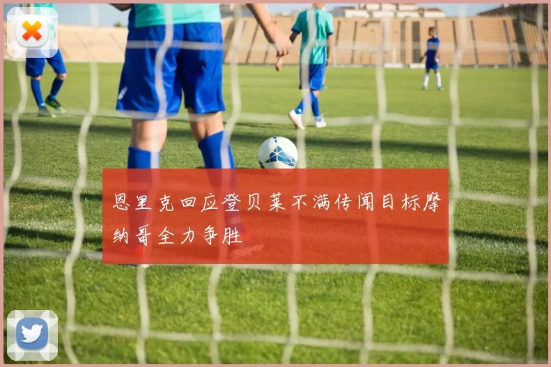 恩里克回应登贝莱不满传闻目标摩纳哥全力争胜