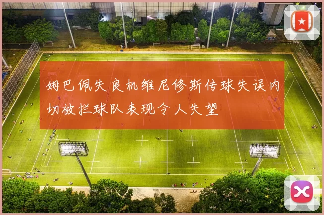 姆巴佩失良机维尼修斯传球失误内切被拦球队表现令人失望