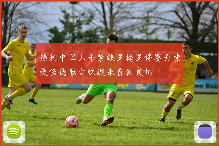 热刺中卫人手紧缺罗梅罗停赛丹索受伤德勒古欣迎来首发良机