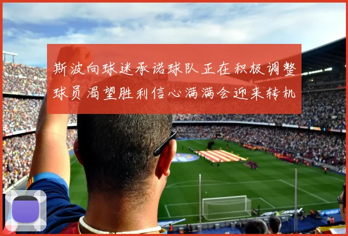 斯波向球迷承诺球队正在积极调整球员渴望胜利信心满满会迎来转机