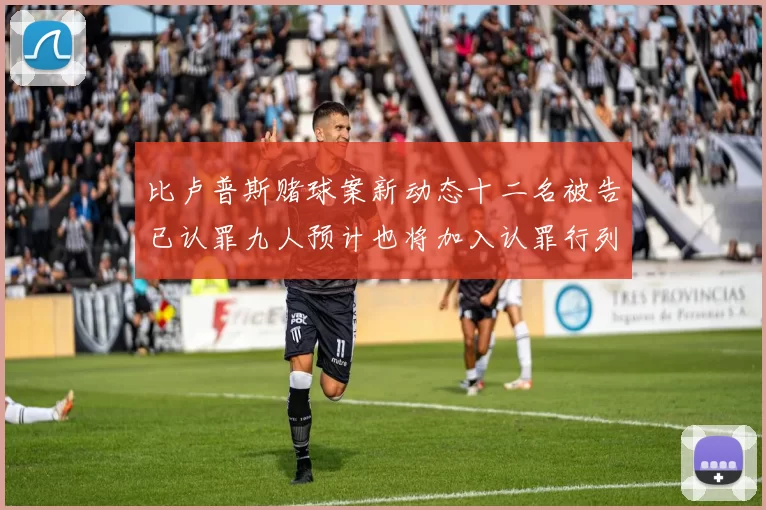 比卢普斯赌球案新动态十二名被告已认罪九人预计也将加入认罪行列