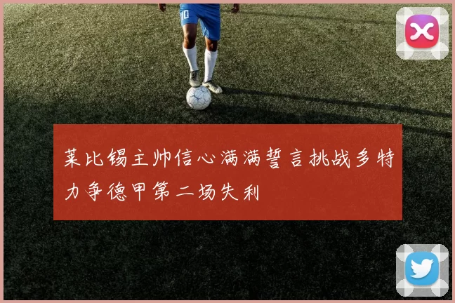 莱比锡主帅信心满满誓言挑战多特力争德甲第二场失利