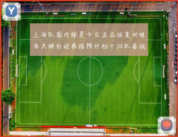上海队国内球员今日正式恢复训练洛夫顿白边弗格预计初十归队备战新赛季