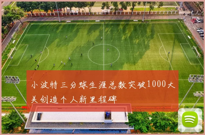 小波特三分球生涯总数突破1000大关创造个人新里程碑