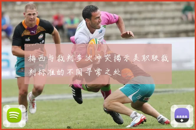梅西与裁判多次冲突揭示美职联裁判标准的不同寻常之处